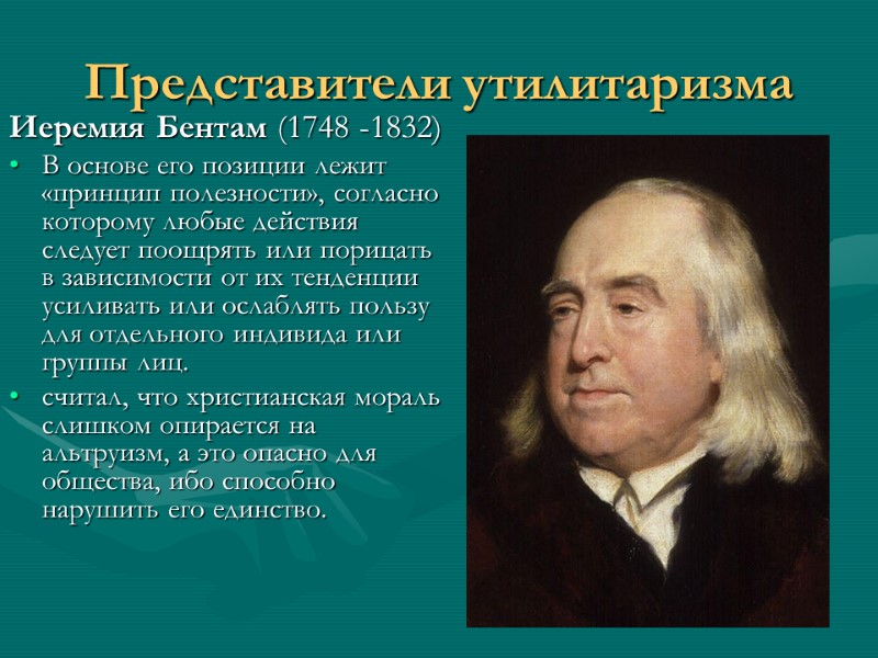 Представители утилитаризма Иеремия Бентам (1748 -1832)  В основе его позиции лежит «принцип полезности»,